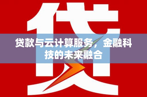 岳阳楼贷款与云计算服务，金融科技的未来融合