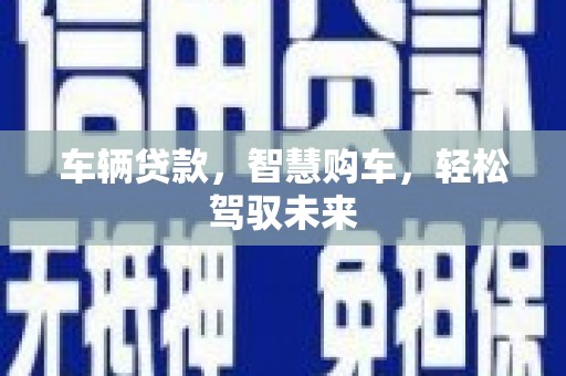 埔里车辆贷款，智慧购车，轻松驾驭未来