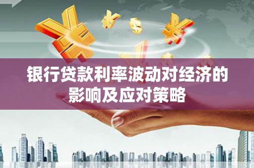 江陵银行贷款利率波动对经济的影响及应对策略