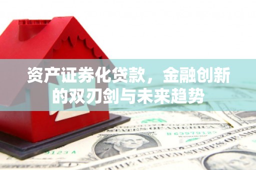 德昌资产证券化贷款，金融创新的双刃剑与未来趋势