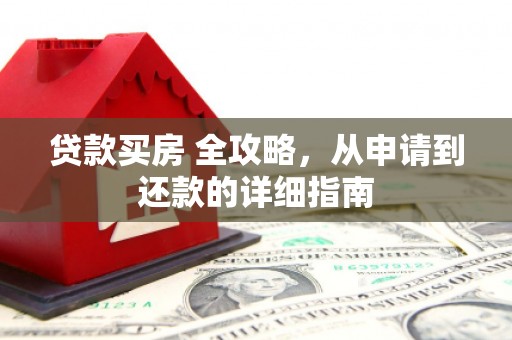 资兴贷款买房 全攻略，从申请到还款的详细指南