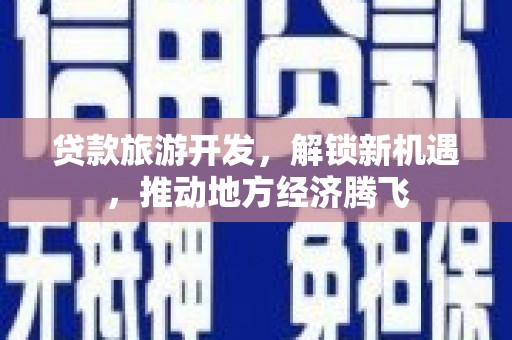 大邑贷款旅游开发，解锁新机遇，推动地方经济腾飞