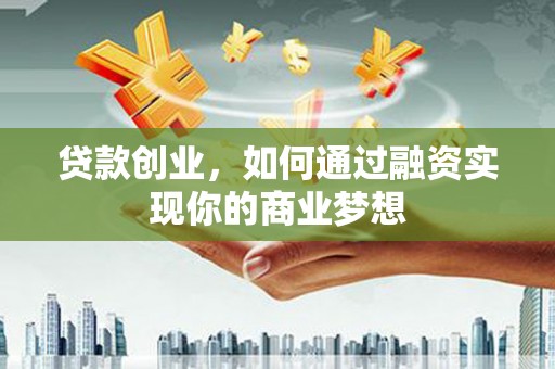 惠济贷款创业，如何通过融资实现你的商业梦想