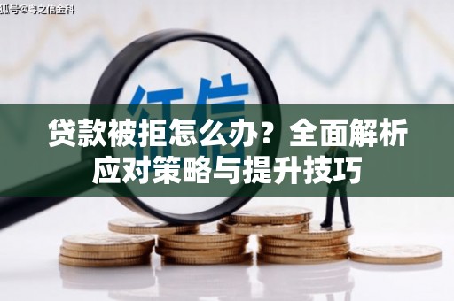 安仁贷款被拒怎么办？全面解析应对策略与提升技巧