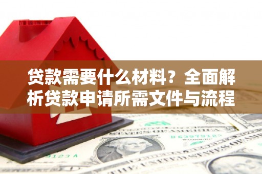 柳河贷款需要什么材料？全面解析贷款申请所需文件与流程