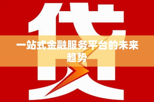 东阿一站式金融服务平台的未来趋势