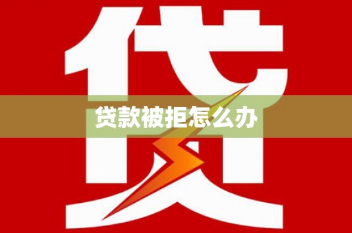 长滨贷款被拒怎么办