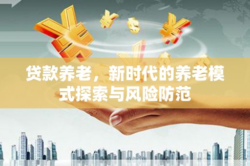 紫金贷款养老，新时代的养老模式探索与风险防范
