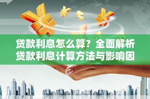 两江新区贷款利息怎么算？全面解析贷款利息计算方法与影响因素