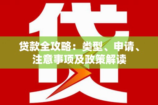 黔西贷款全攻略：类型、申请、注意事项及政策解读