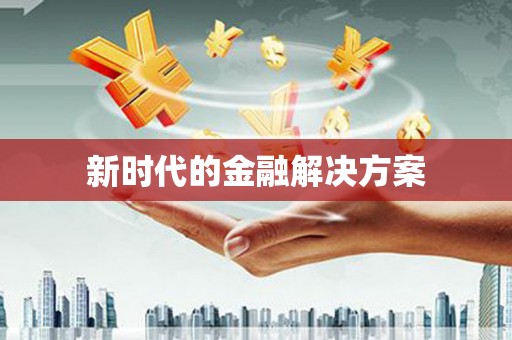 阆中新时代的金融解决方案